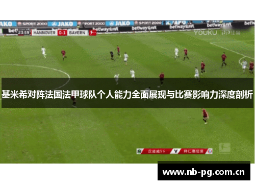 基米希对阵法国法甲球队个人能力全面展现与比赛影响力深度剖析
